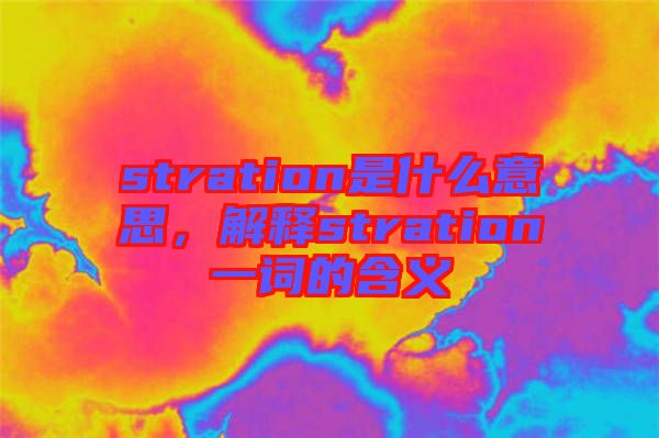 stration是什么意思，解釋stration一詞的含義