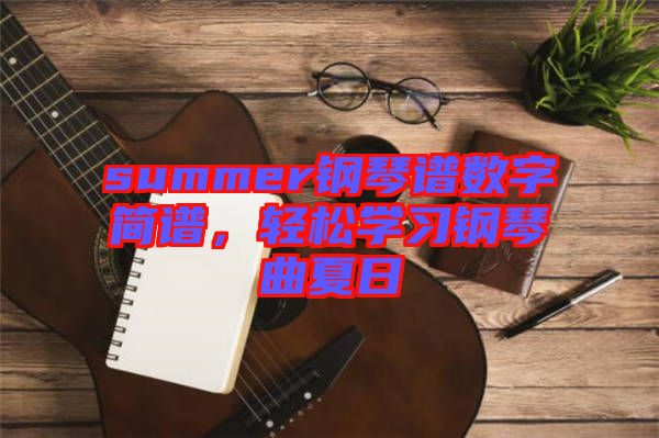 summer鋼琴譜數(shù)字簡(jiǎn)譜，輕松學(xué)習(xí)鋼琴曲夏日