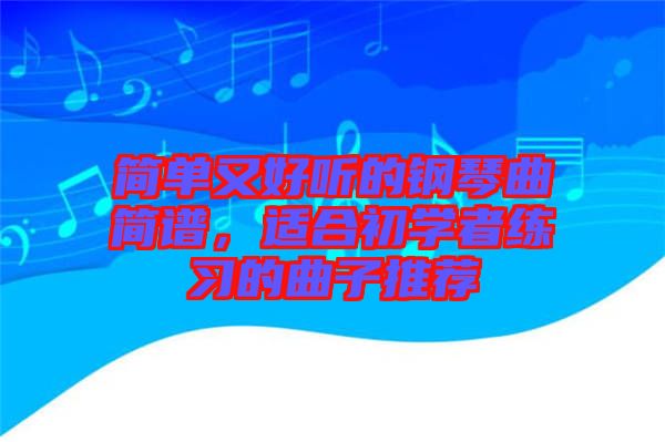 簡單又好聽的鋼琴曲簡譜，適合初學者練習的曲子推薦