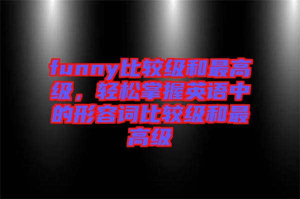 funny比較級(jí)和最高級(jí)，輕松掌握英語(yǔ)中的形容詞比較級(jí)和最高級(jí)