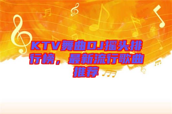 KTV舞曲DJ搖頭排行榜，最新流行歌曲推薦