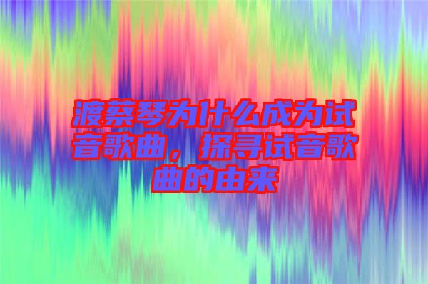 渡蔡琴為什么成為試音歌曲，探尋試音歌曲的由來(lái)