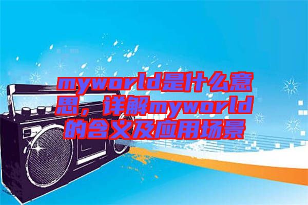 myworld是什么意思，詳解myworld的含義及應用場景