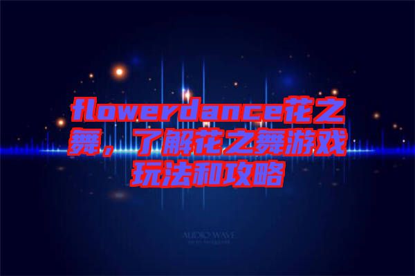 flowerdance花之舞，了解花之舞游戲玩法和攻略