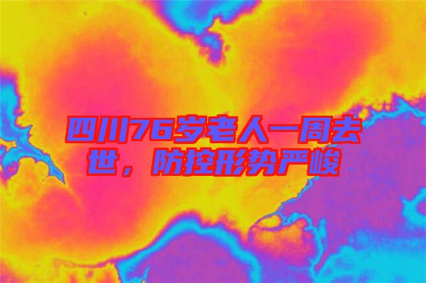 四川76歲老人一周去世，防控形勢嚴(yán)峻