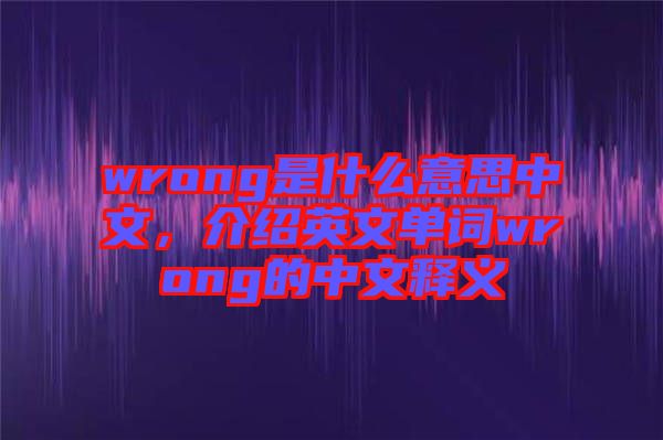 wrong是什么意思中文，介紹英文單詞wrong的中文釋義