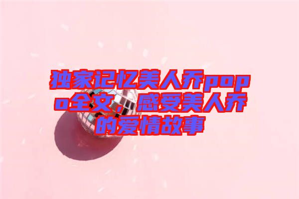 獨(dú)家記憶美人喬popo全文，感受美人喬的愛情故事