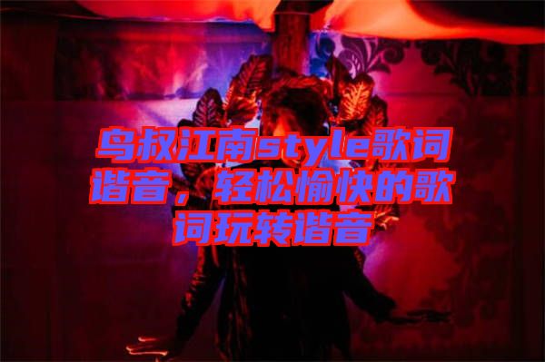 鳥叔江南style歌詞諧音，輕松愉快的歌詞玩轉(zhuǎn)諧音