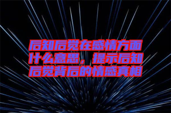 后知后覺在感情方面什么意思，提示后知后覺背后的情感真相