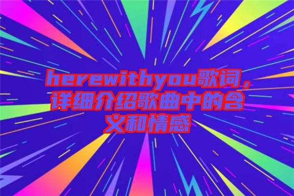 herewithyou歌詞，詳細(xì)介紹歌曲中的含義和情感