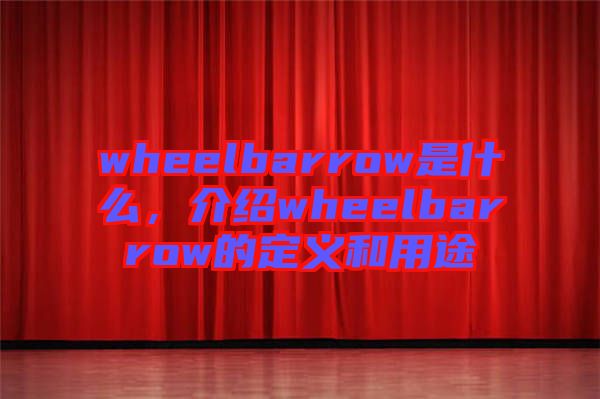 wheelbarrow是什么，介紹wheelbarrow的定義和用途