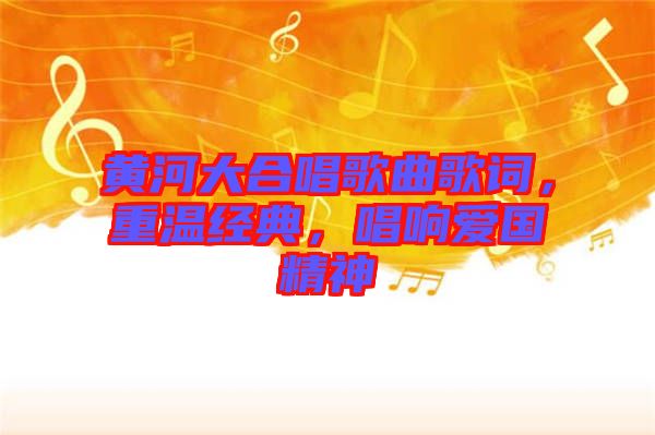 黃河大合唱歌曲歌詞，重溫經(jīng)典，唱響愛國精神