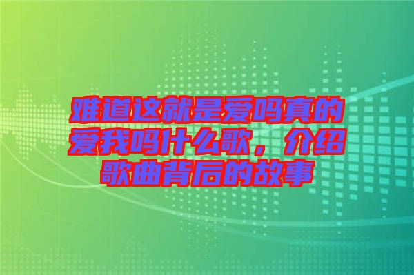 難道這就是愛嗎真的愛我嗎什么歌，介紹歌曲背后的故事