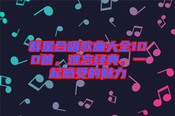 群星合唱歌曲大全100首，難忘經(jīng)典，一起感受的魅力