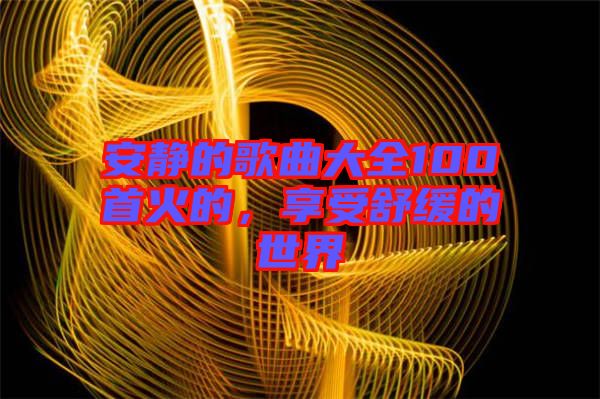 安靜的歌曲大全100首火的，享受舒緩的世界