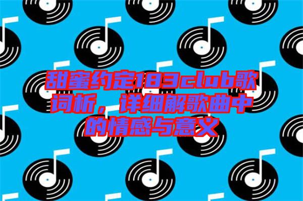 甜蜜約定183club歌詞析，詳細(xì)解歌曲中的情感與意義