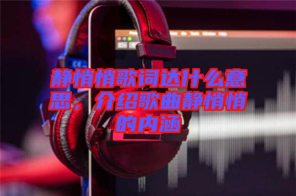 靜悄悄歌詞達(dá)什么意思，介紹歌曲靜悄悄的內(nèi)涵