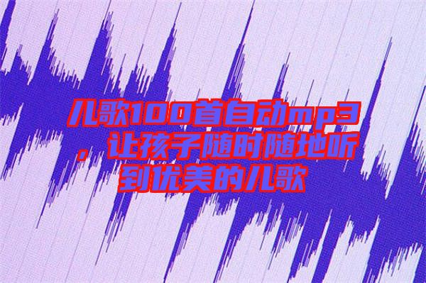 兒歌100首自動(dòng)mp3，讓孩子隨時(shí)隨地聽到優(yōu)美的兒歌