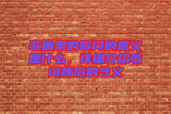 歌曲里的歌詞的意義是什么，詳細(xì)介紹歌詞背后的含義