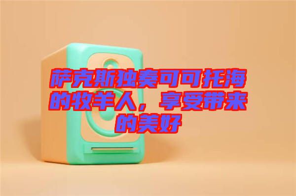 薩克斯獨(dú)奏可可托海的牧羊人，享受帶來的美好