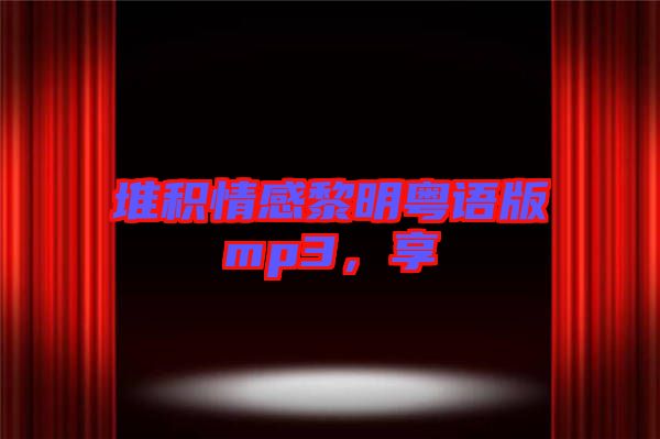 堆積情感黎明粵語版mp3，享