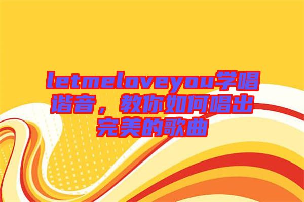 letmeloveyou學(xué)唱諧音，教你如何唱出完美的歌曲