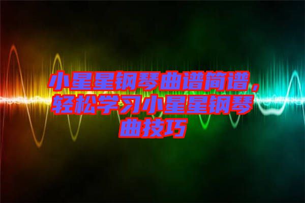 小星星鋼琴曲譜簡譜，輕松學習小星星鋼琴曲技巧