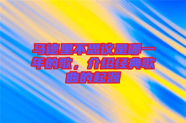 馬德里不思議是哪一年的歌，介紹經(jīng)典歌曲的起源