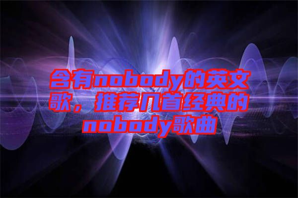 含有nobody的英文歌，推薦幾首經(jīng)典的nobody歌曲