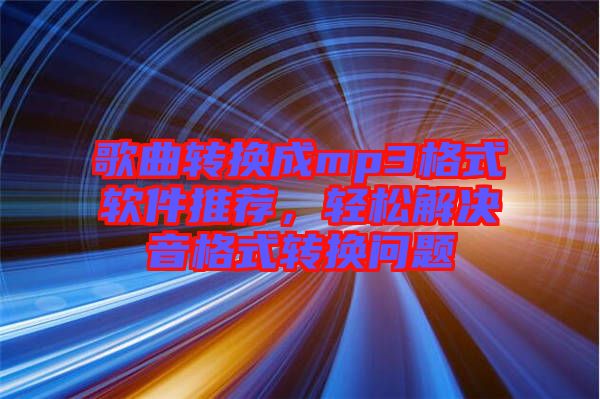 歌曲轉(zhuǎn)換成mp3格式軟件推薦，輕松解決音格式轉(zhuǎn)換問(wèn)題