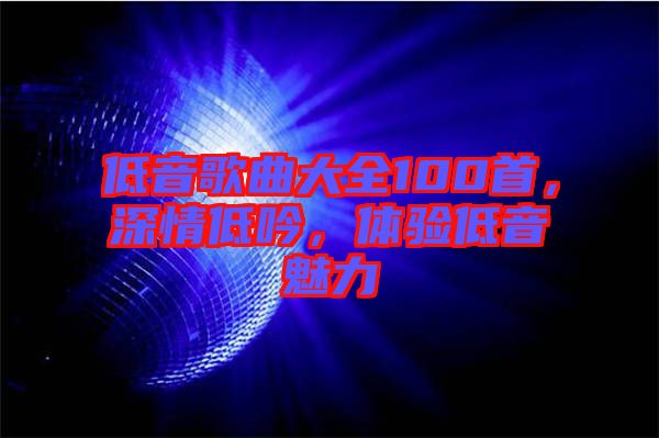 低音歌曲大全100首，深情低吟，體驗(yàn)低音魅力