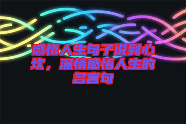 感悟人生句子說到心坎，深情感悟人生的名言句