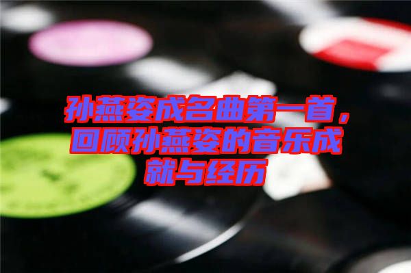 孫燕姿成名曲第一首，回顧孫燕姿的音樂成就與經(jīng)歷