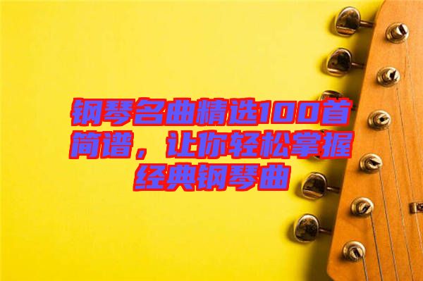 鋼琴名曲精選100首簡譜，讓你輕松掌握經(jīng)典鋼琴曲