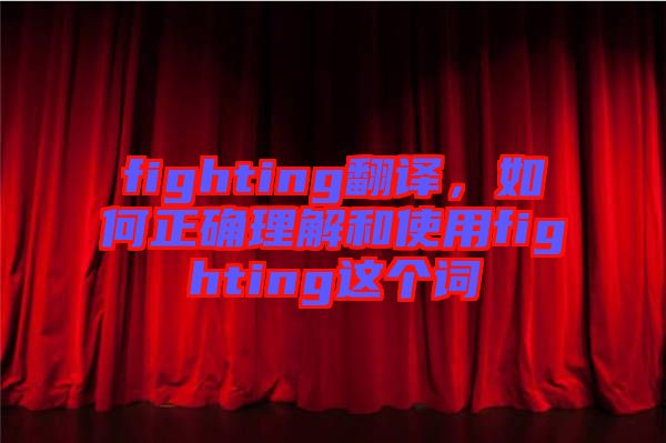 fighting翻譯，如何正確理解和使用fighting這個詞