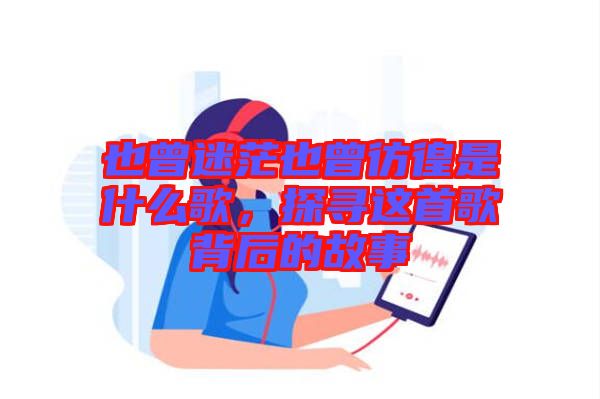 也曾迷茫也曾彷徨是什么歌，探尋這首歌背后的故事