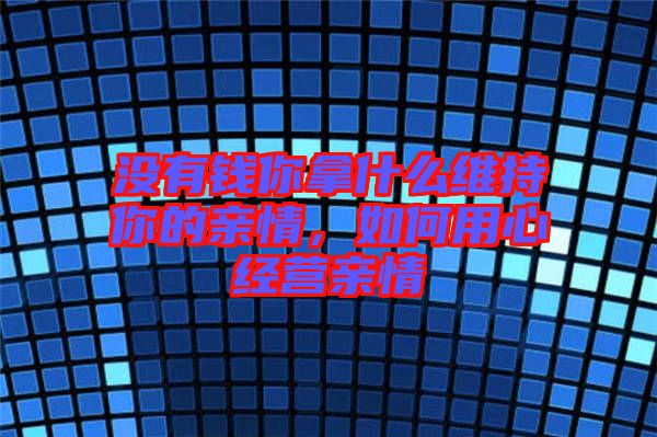 沒有錢你拿什么維持你的親情，如何用心經營親情