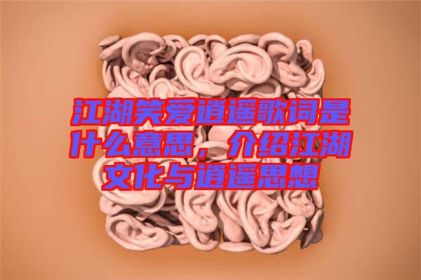 江湖笑愛逍遙歌詞是什么意思，介紹江湖文化與逍遙思想