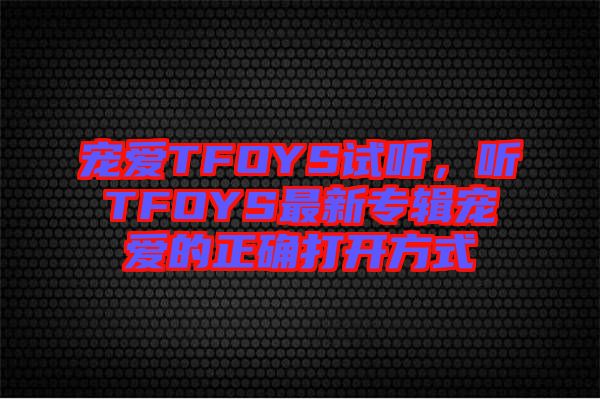 寵愛TFOYS試聽，聽TFOYS最新專輯寵愛的正確打開方式