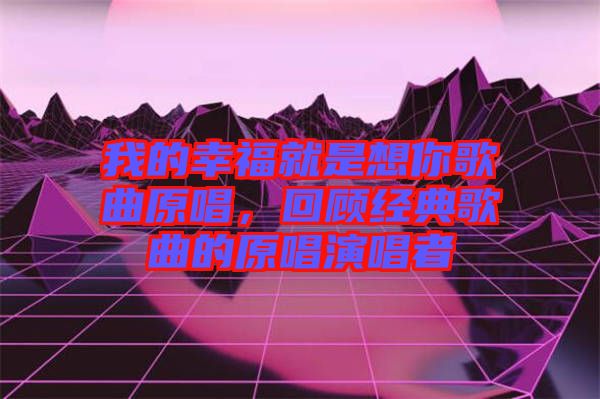 我的幸福就是想你歌曲原唱，回顧經(jīng)典歌曲的原唱演唱者