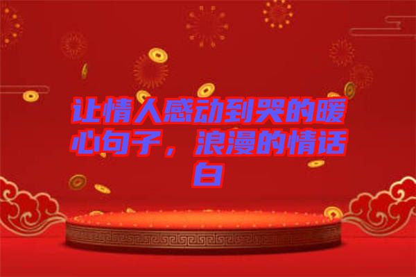 讓情人感動(dòng)到哭的暖心句子，浪漫的情話白