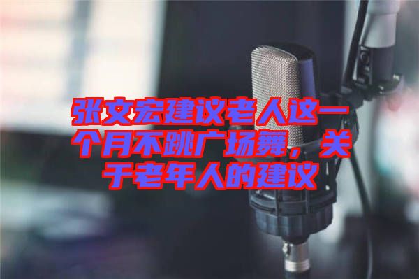 張文宏建議老人這一個月不跳廣場舞，關(guān)于老年人的建議