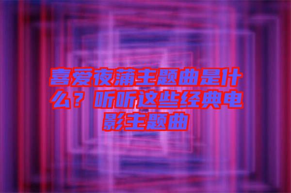 喜愛夜蒲主題曲是什么？聽聽這些經典電影主題曲