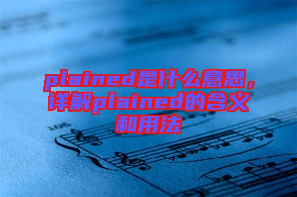 plained是什么意思，詳解plained的含義和用法