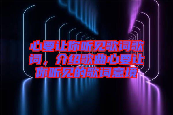 心要讓你聽見歌詞歌詞，介紹歌曲心要讓你聽見的歌詞意境