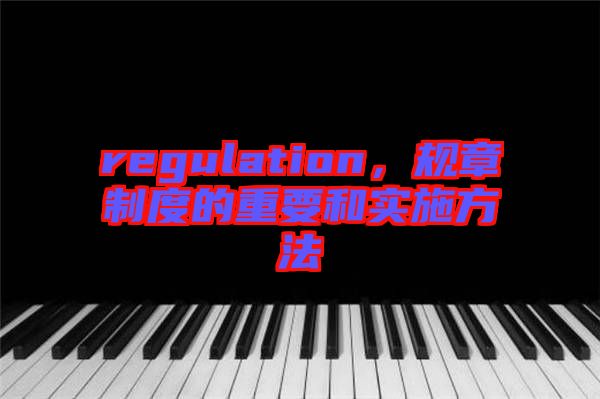 regulation，規(guī)章制度的重要和實施方法