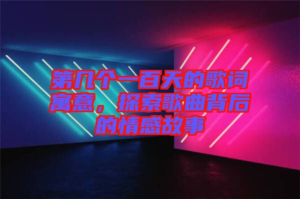 第幾個一百天的歌詞寓意，探索歌曲背后的情感故事