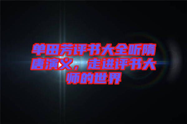 單田芳評書大全聽隋唐演義，走進(jìn)評書大師的世界