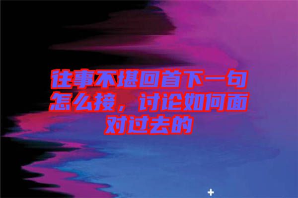 往事不堪回首下一句怎么接，討論如何面對(duì)過(guò)去的