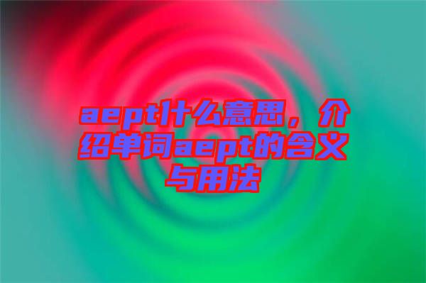 aept什么意思，介紹單詞aept的含義與用法